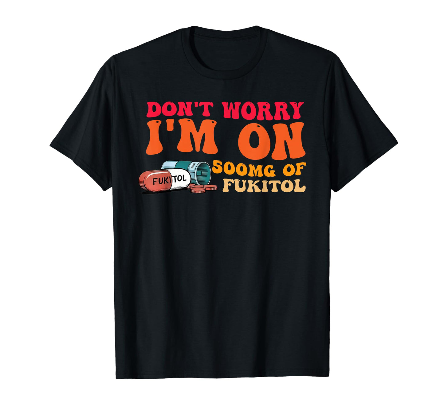 Don't Worry I'm On 500mg Of Fukitol Design T-Shirt