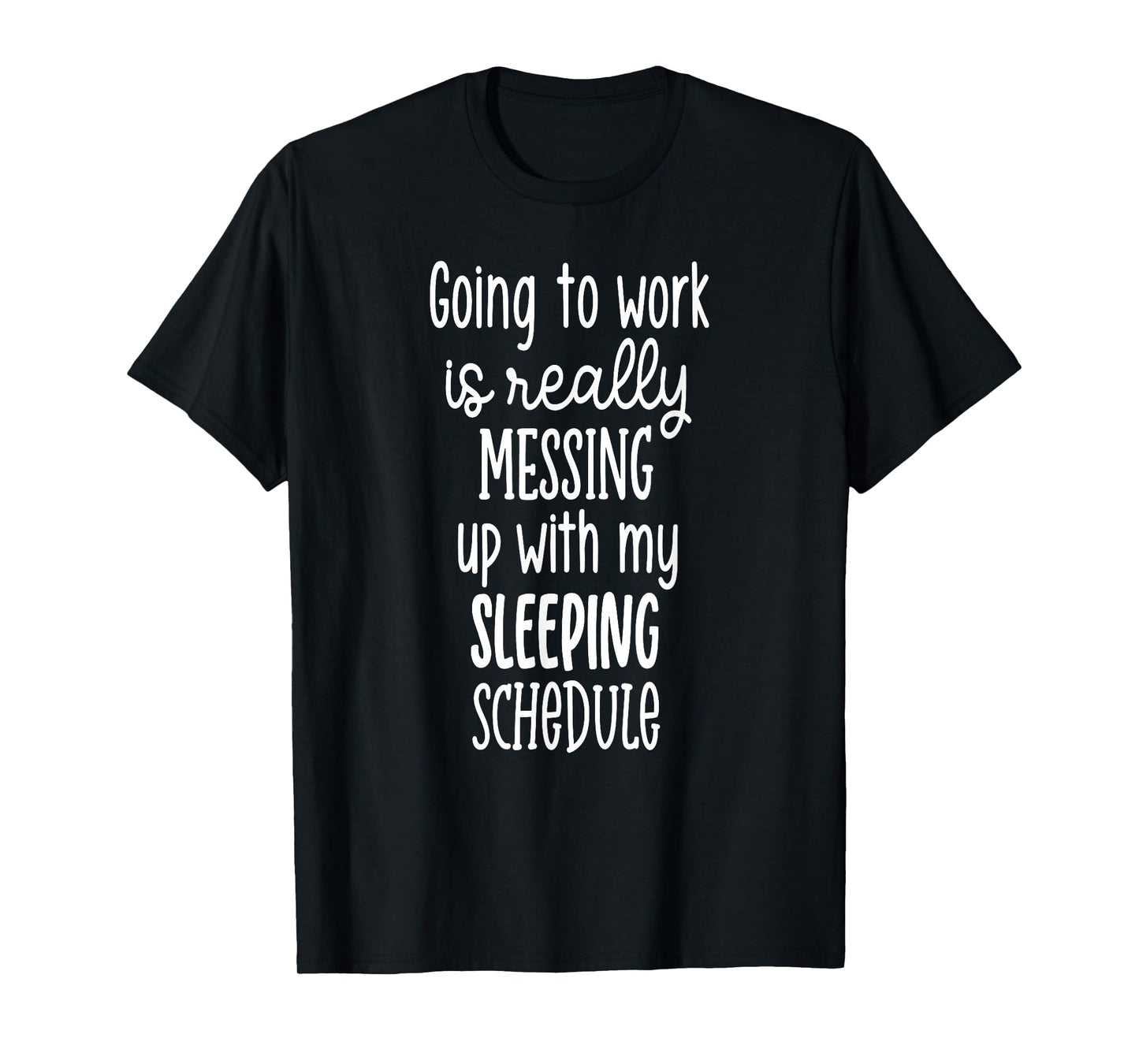 Going to Work is Really Messing Up with My Sleeping Schedule T-Shirt