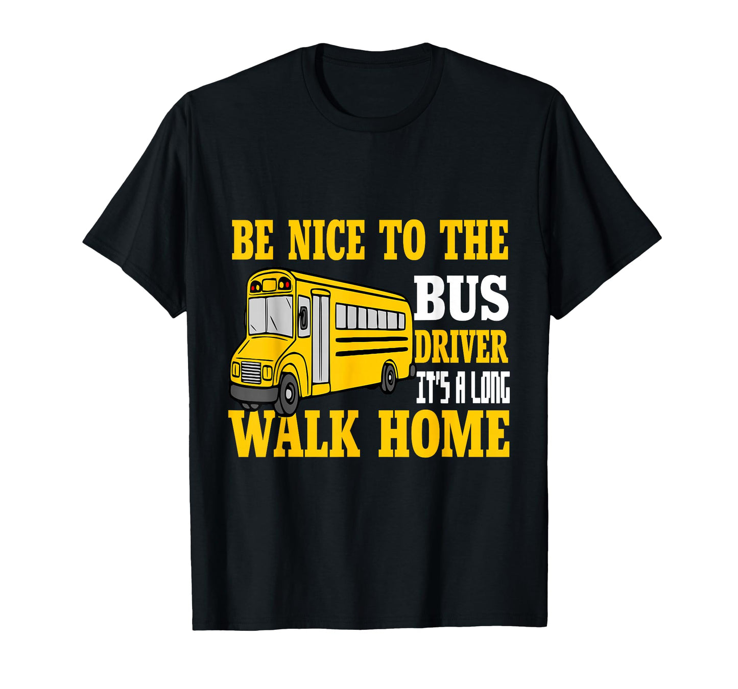Be Nice To The Bus Driver It's a Long Walk School Bus Driver T-Shirt