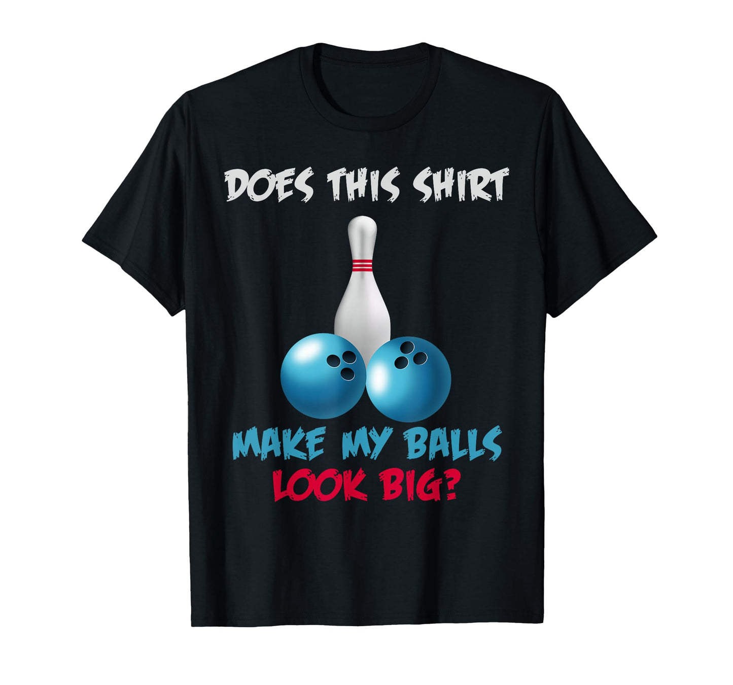 Does This Shirt Make My Balls Look Big T-Shirt Funny Bowling T-Shirt