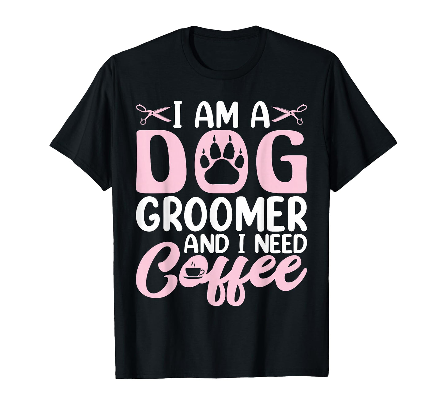 I Am a Dog Groomer and I Need Coffee - Funny Coffee Lover T-Shirt