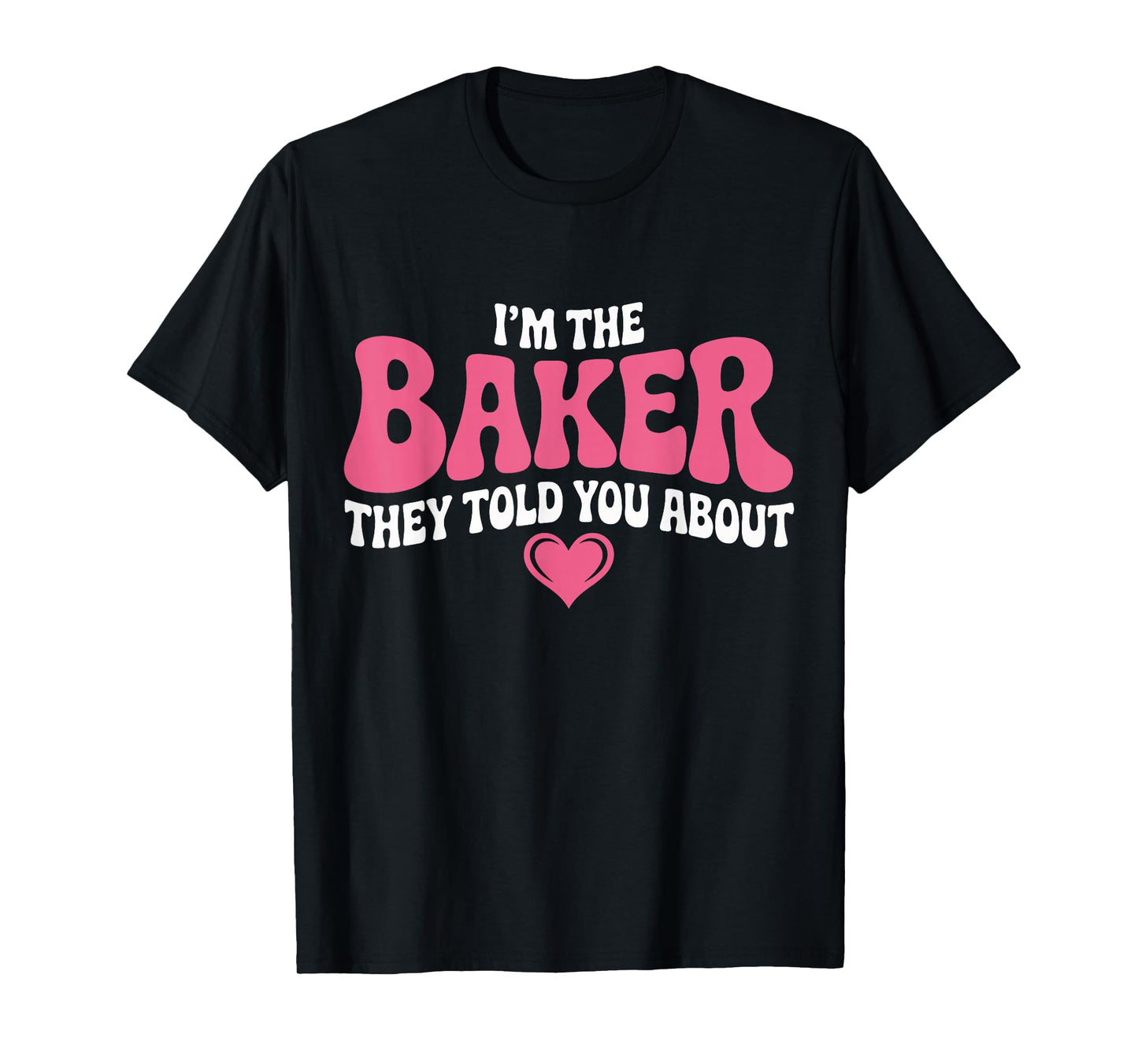I’m The Baker They Told You About Funny Pastry Chef Baking T-Shirt