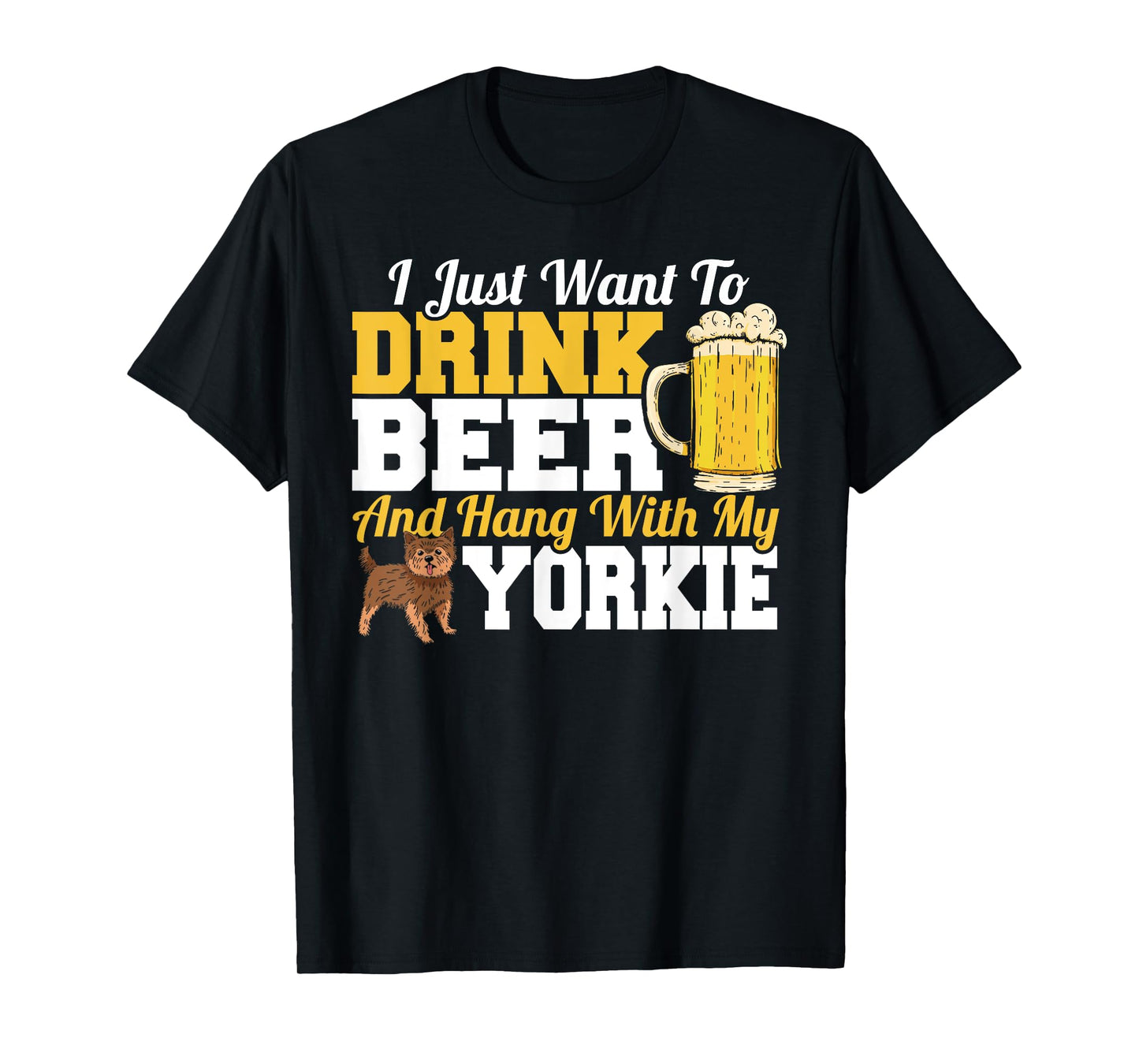 I Just Want To Drink Beer & Hang With My Yorkie Terrier T-Shirt