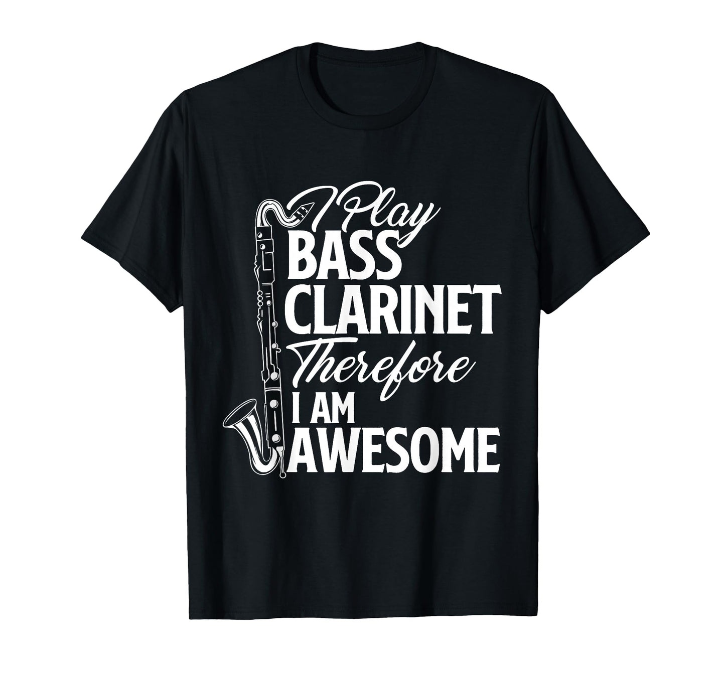 I Play Bass Clarinet Therefore I Am Awesome - Clarinetist T-Shirt