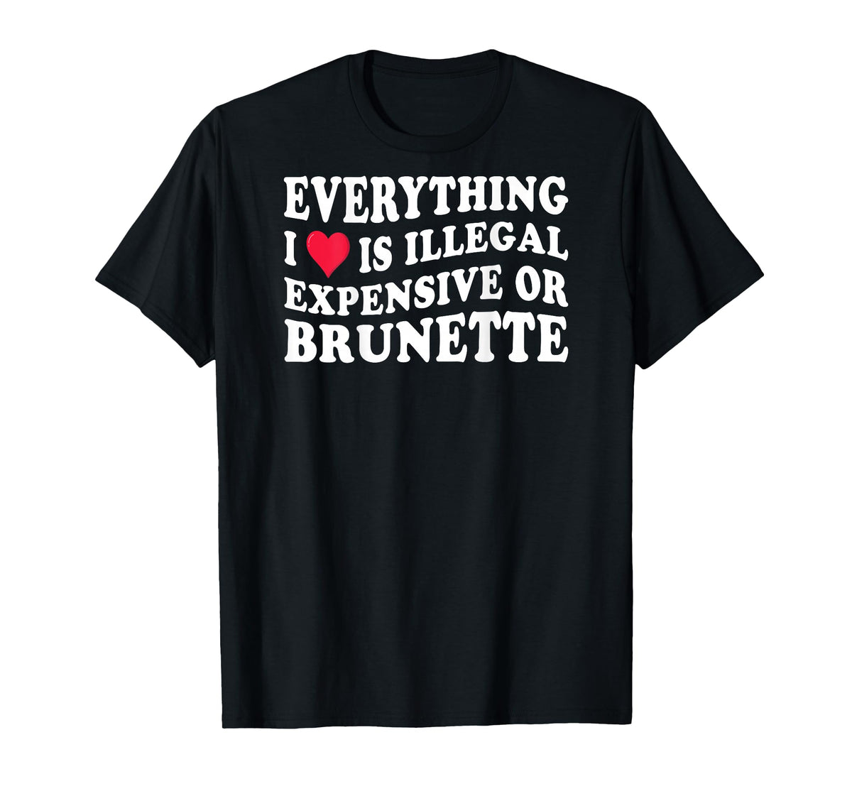 Everything i love is illegal expensive or brunette on back T-Shirt