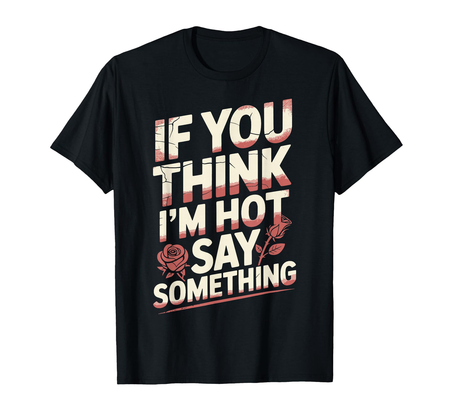If You Think I'm Hot Say Something T-Shirt