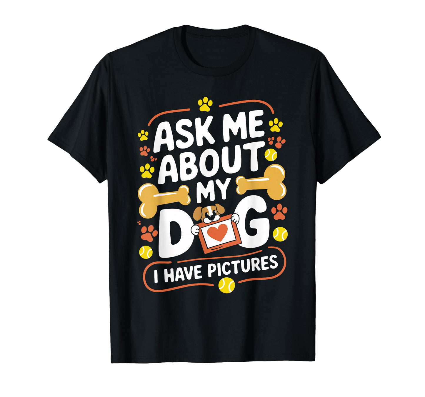 Ask Me About My Dog (I Have Pictures) Funny Dog Lover T-Shirt