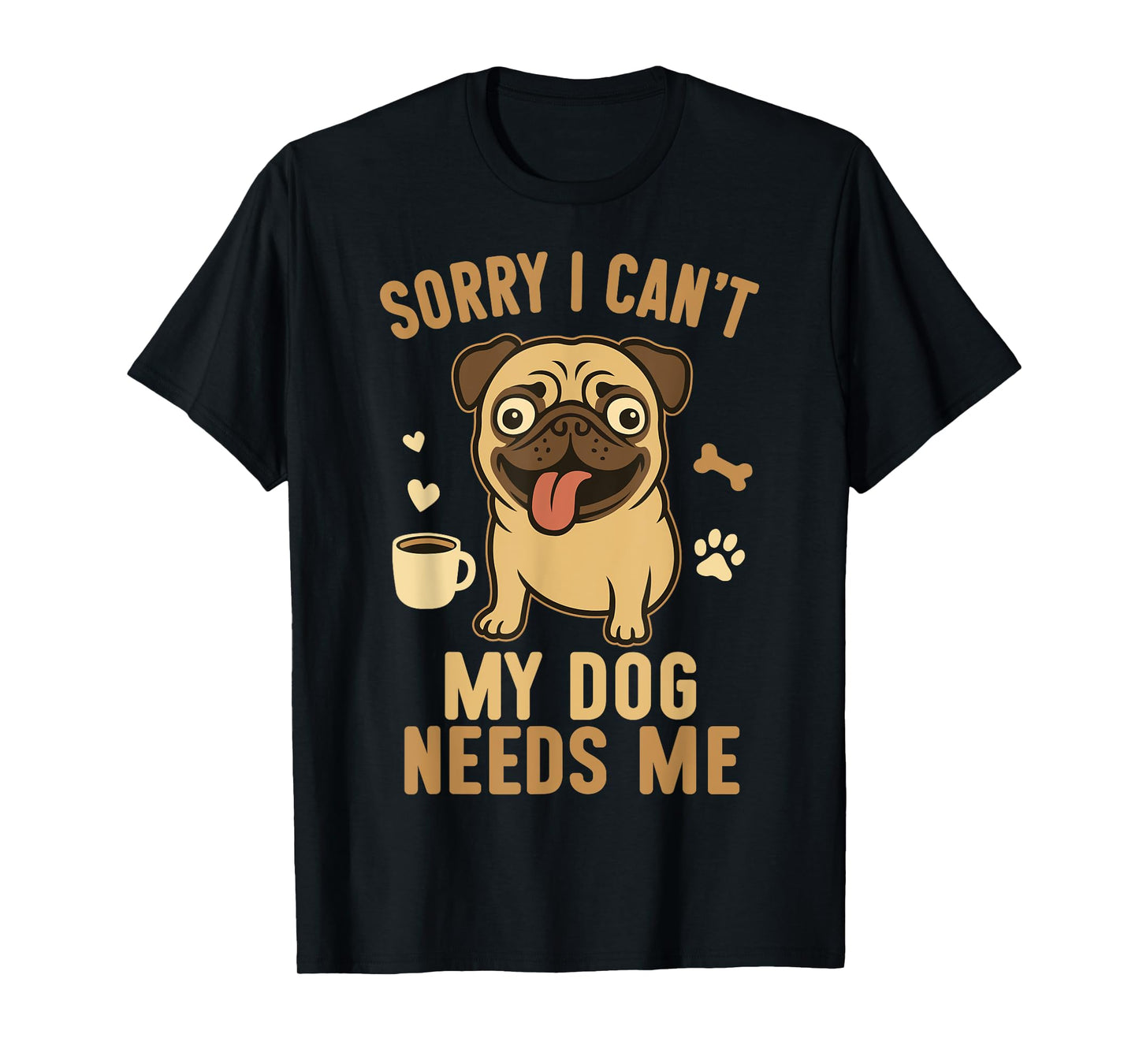 Sorry I Can't My Dog Needs Me Funny Pet Lover Design T-Shirt