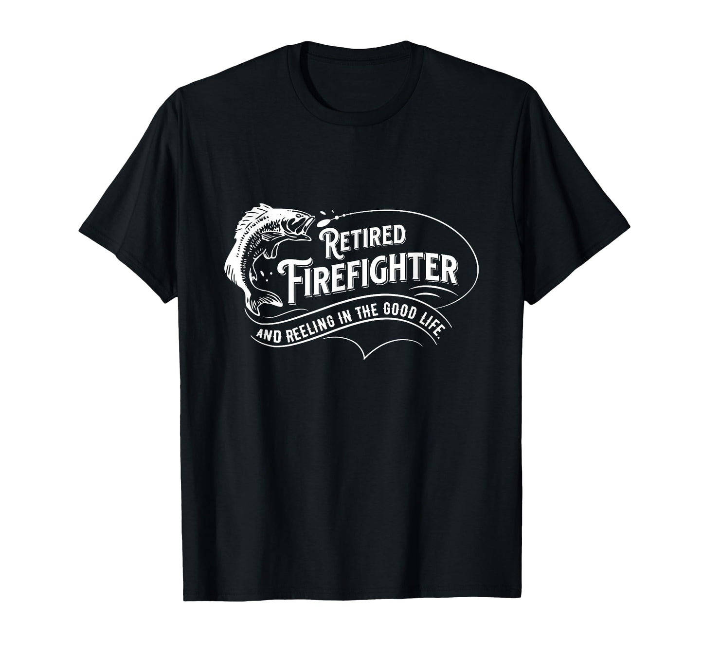 Retired Firefighters Quote Reeling In The Good Life Fishing T-Shirt