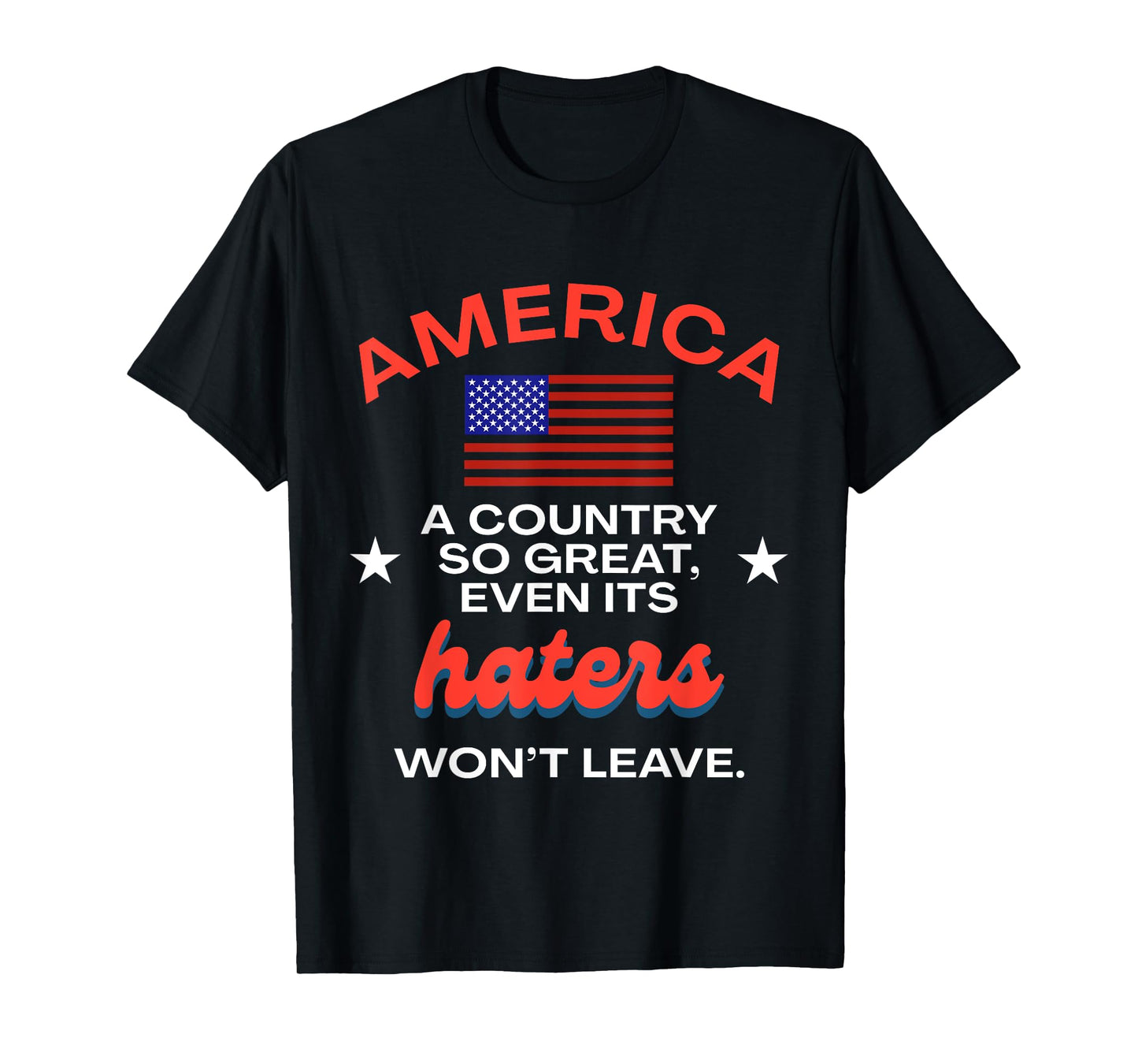 America A Country So Great Even It's Haters Won't Leave USA T-Shirt