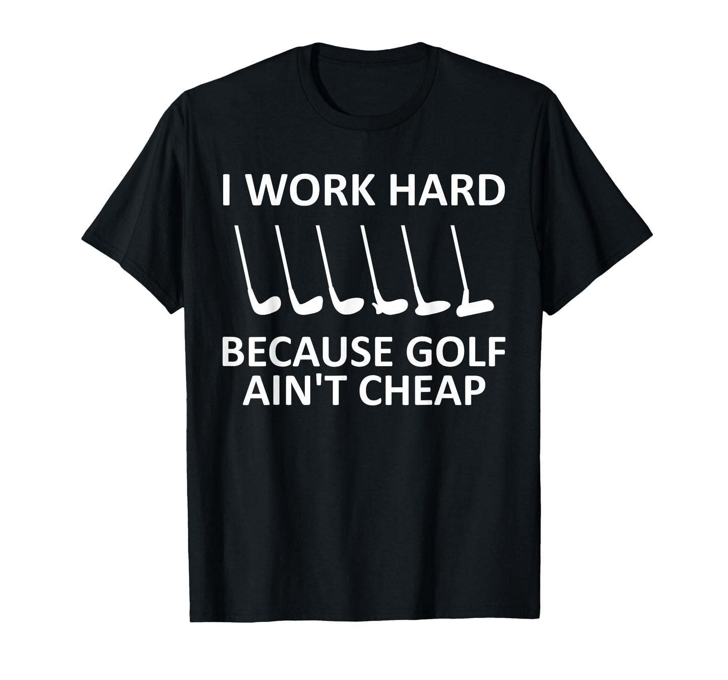 I Work Hard Because Golf Ain't Cheap Funny Golfing Lover T-Shirt