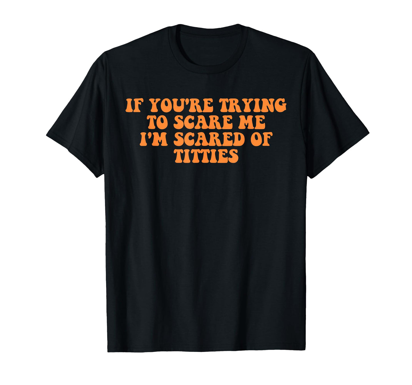 If You're Trying to Scare Me I'm Scared of Titties T-Shirt