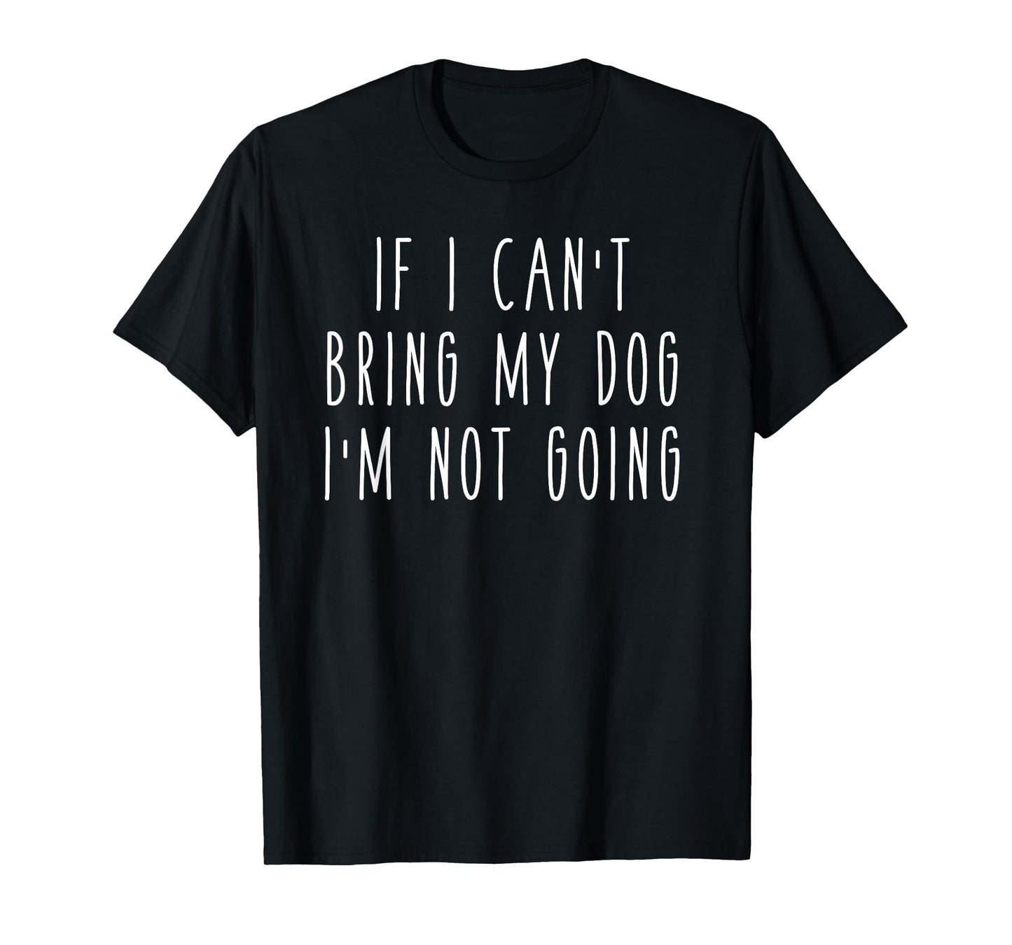 If I Can't Bring My Dog I'm Not Going Funny Pet Animal T-Shirt