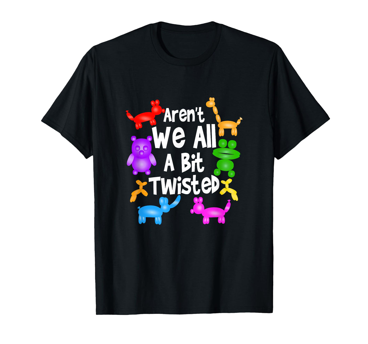 Aren't We All A Bit Twisted Professional Balloon Twister T-Shirt