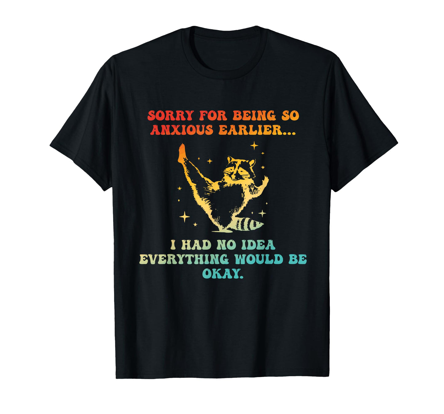 Sorry For Being So Anxious Earlier I Had No Idea Everything T-Shirt