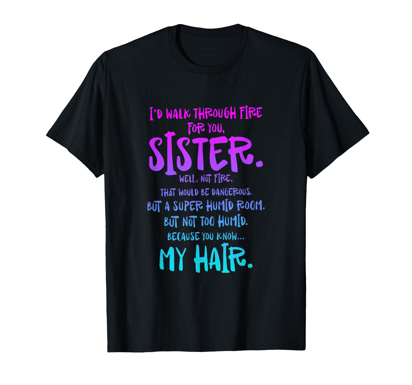 I'd Walk Through Fire For You Sister Well Not Fire T-Shirt