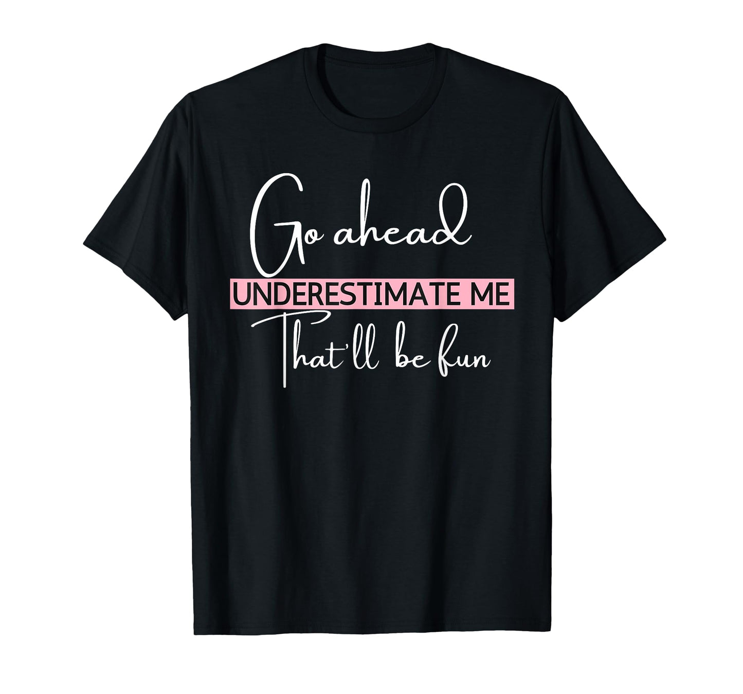 Go Ahead Underestimate Me That'll Be Fun Funny T-Shirt