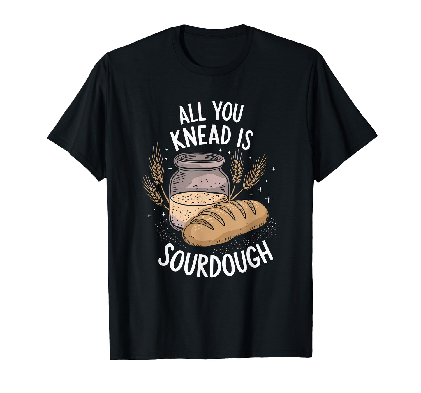All You Knead Is Sourdough, Sourdough Starter Baker T-Shirt