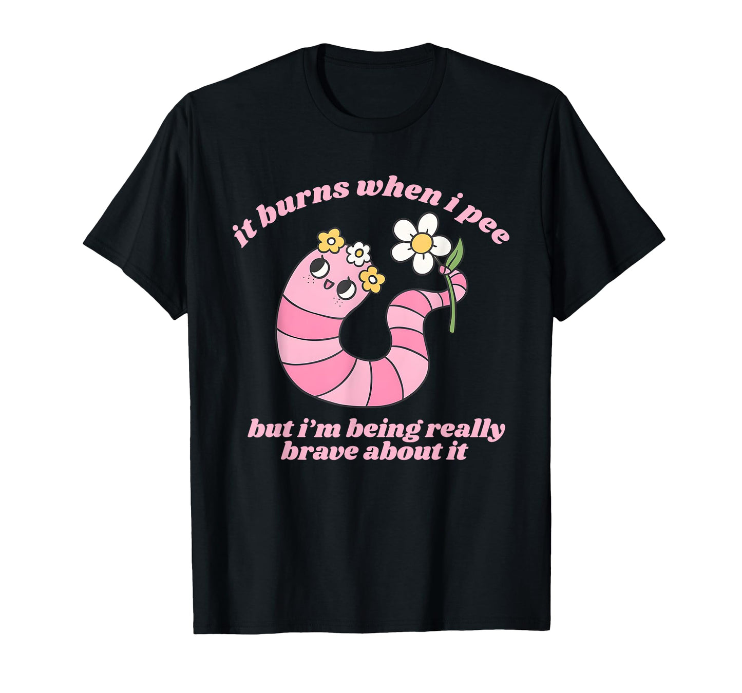 It Burns When I Pee But I'm Being Really Brave About It Meme T-Shirt