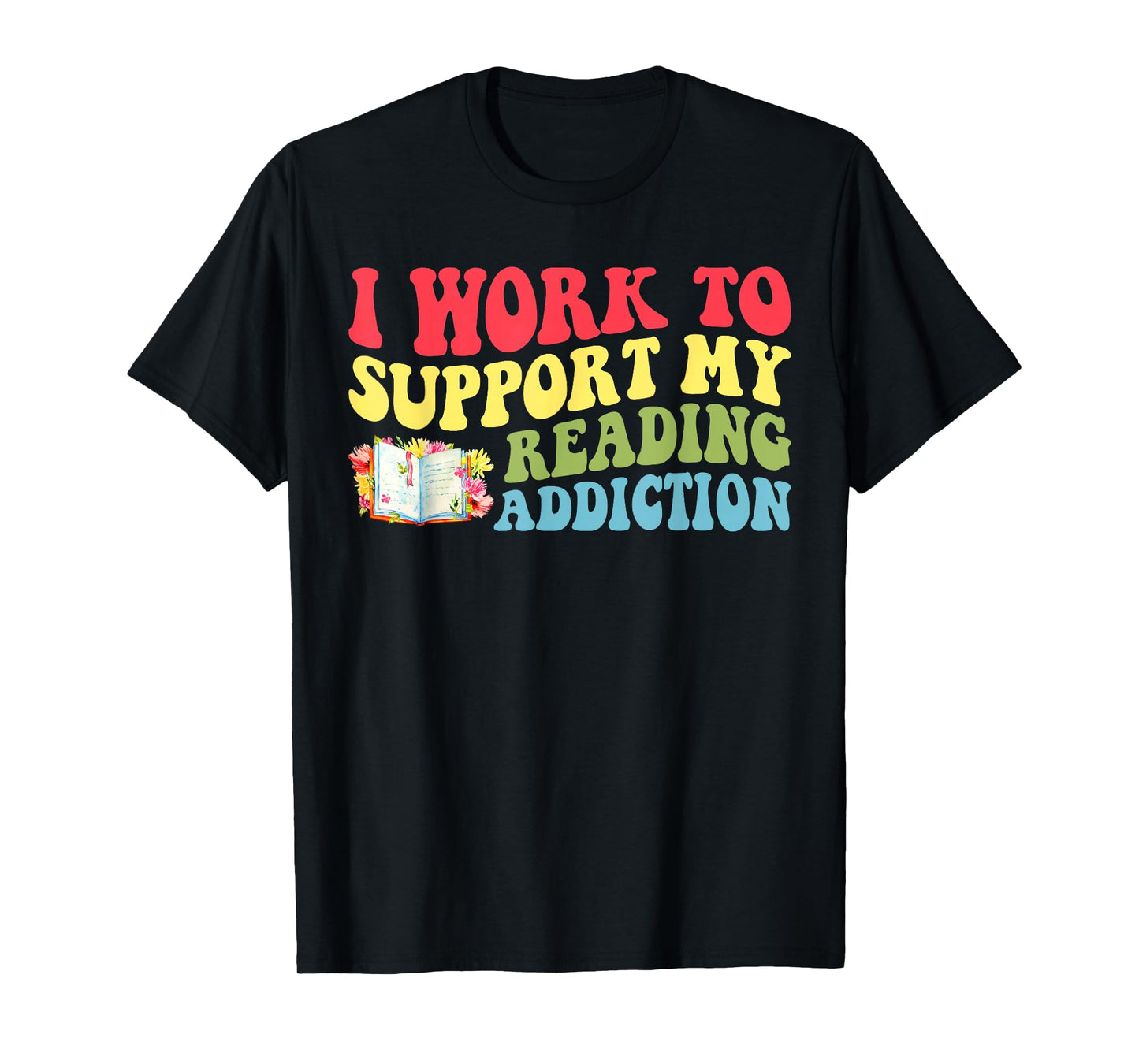 I Work to Support My Reading Addiction Funny Bookish T-Shirt