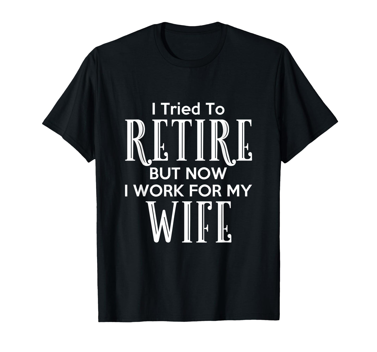 I Tried To Retire But Now I Work For My Wife T-Shirt T-Shirt