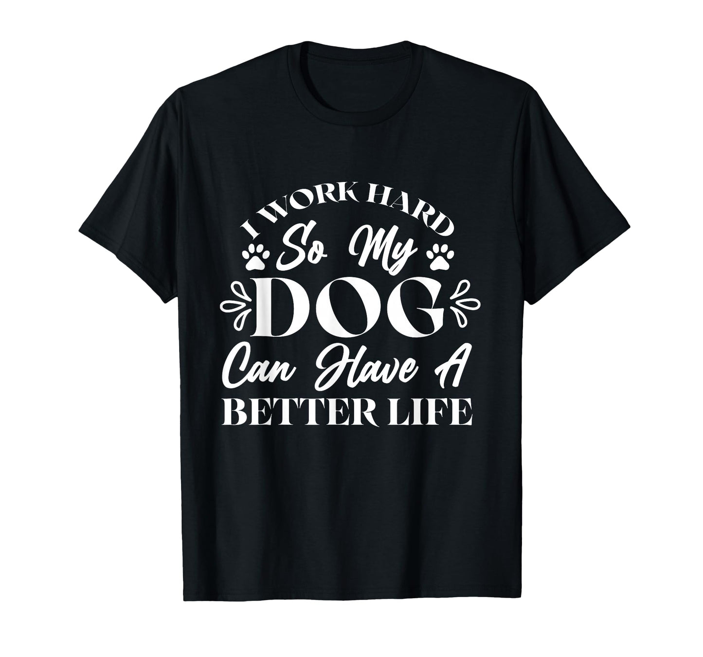 I Work Hard So My Dog Can Have a Better Life T-Shirt