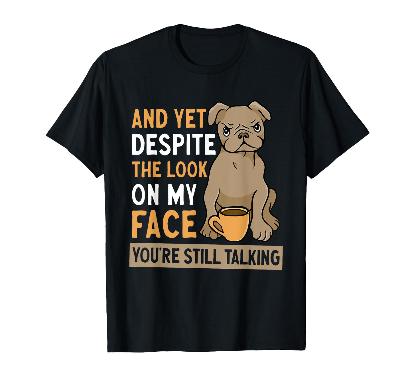 And Yet Despite The Look On My Face You're Still Talking T-Shirt