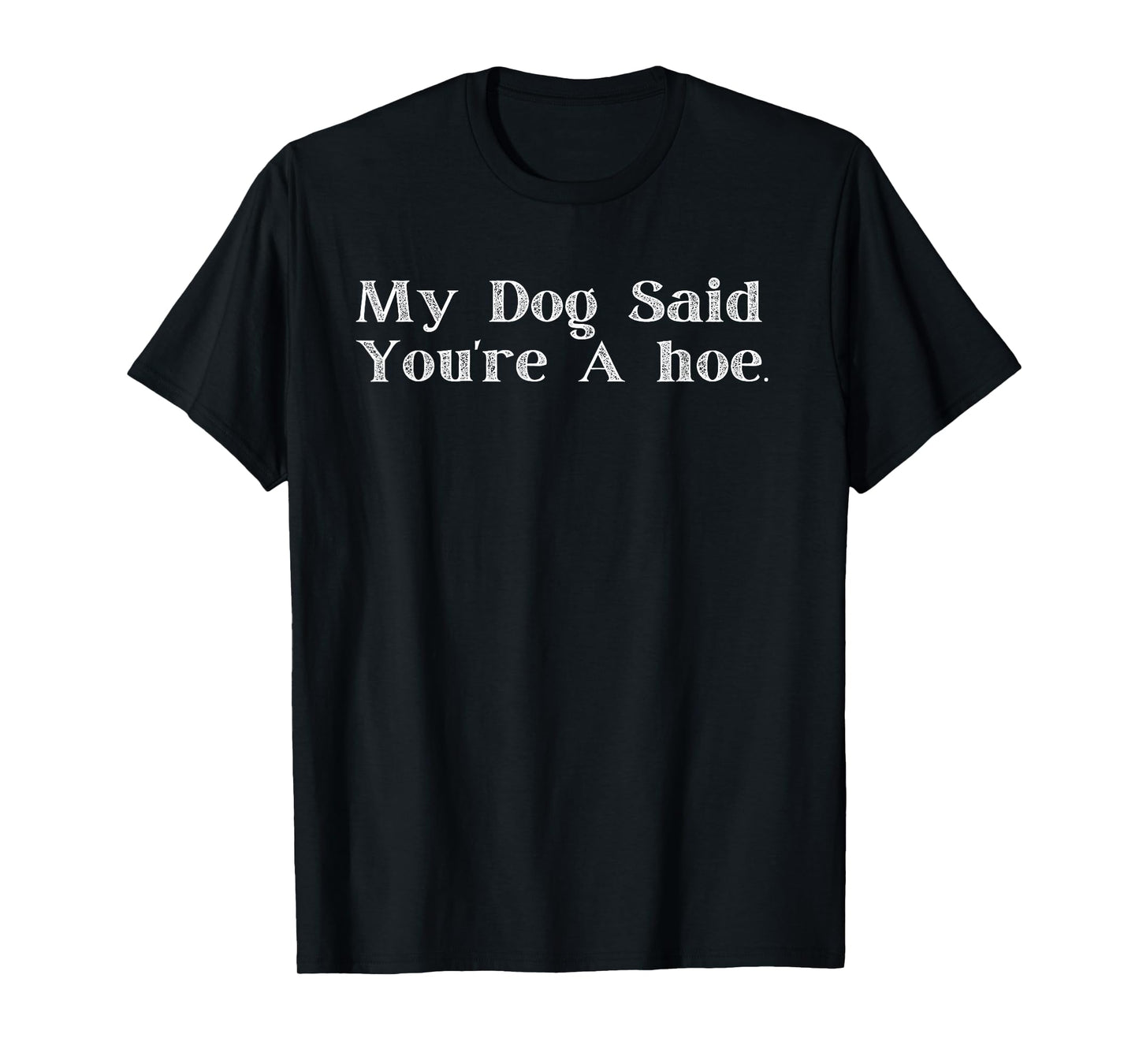 My Dog Said You're A Hoe Funny T-Shirt