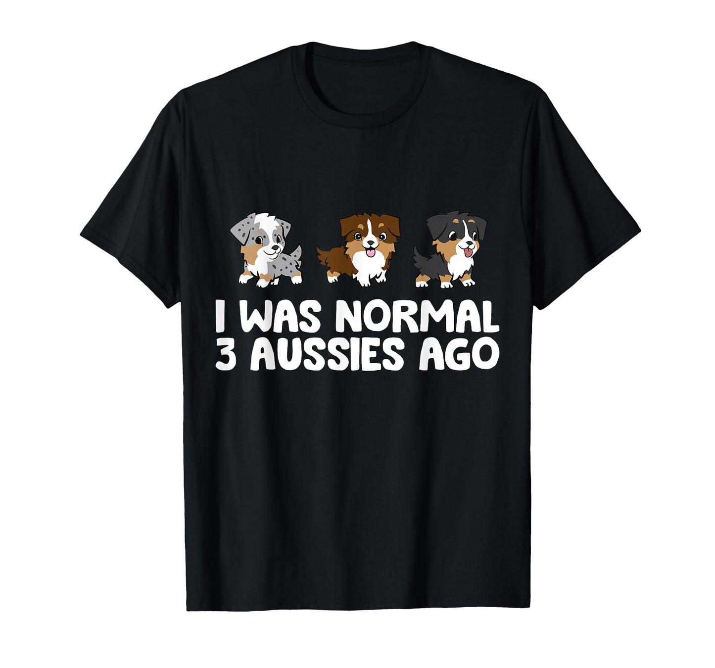 I Was Normal 3 Aussies Ago Funny Australian Shepherd T-Shirt