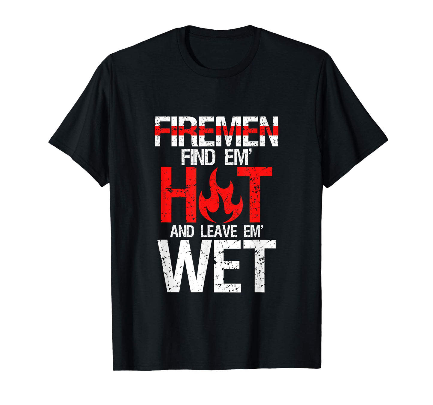 Find Em Hot And Leave Em Wet | Funny Hot Sexy Fireman Gift T-Shirt
