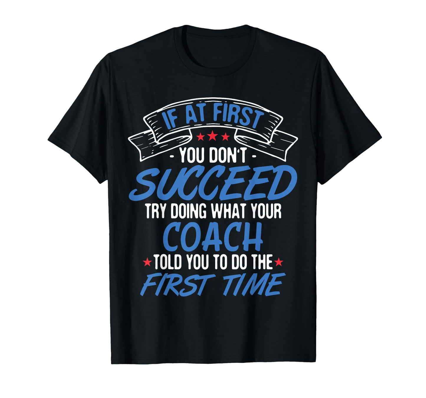 If At First You Don't Succeed Try Doing What Your Coach Tee T-Shirt