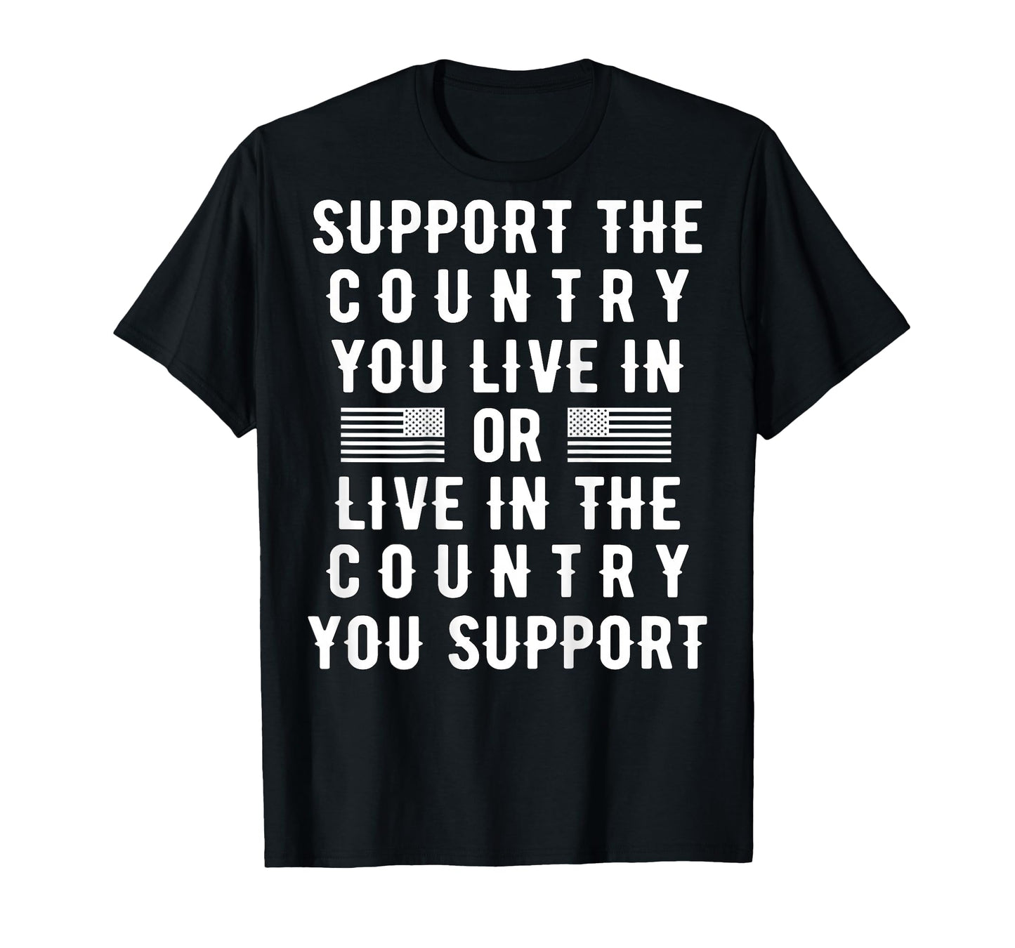 Support the Country You Live In or Live In Where You Support T-Shirt