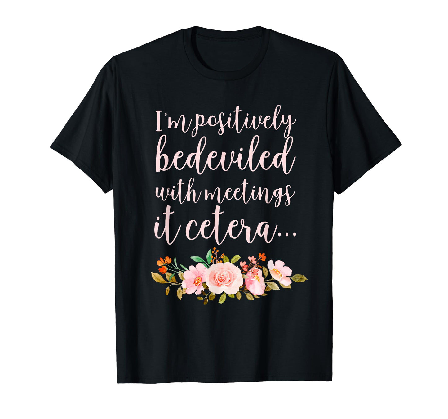 I'm Positively Bedeviled with Meetings It Cetera… T-Shirt