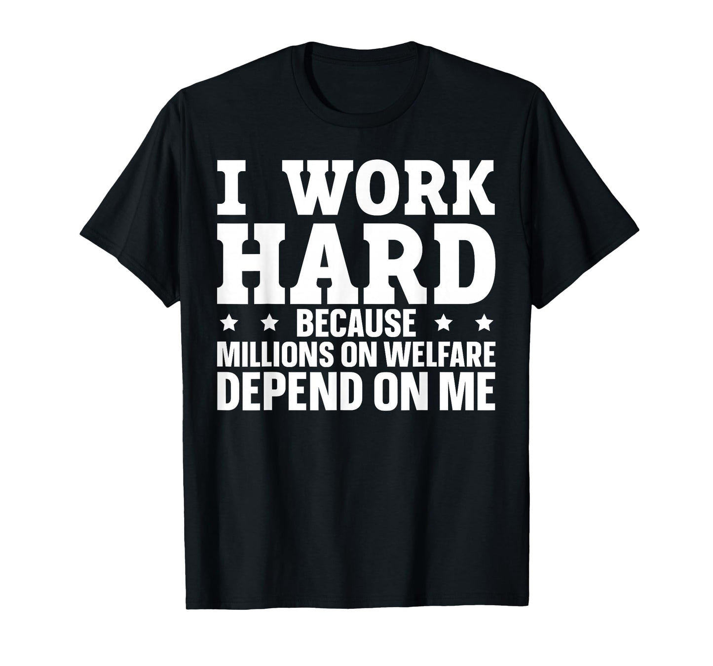 I Work Hard Because Millions On Welfare Depend On Me T-Shirt