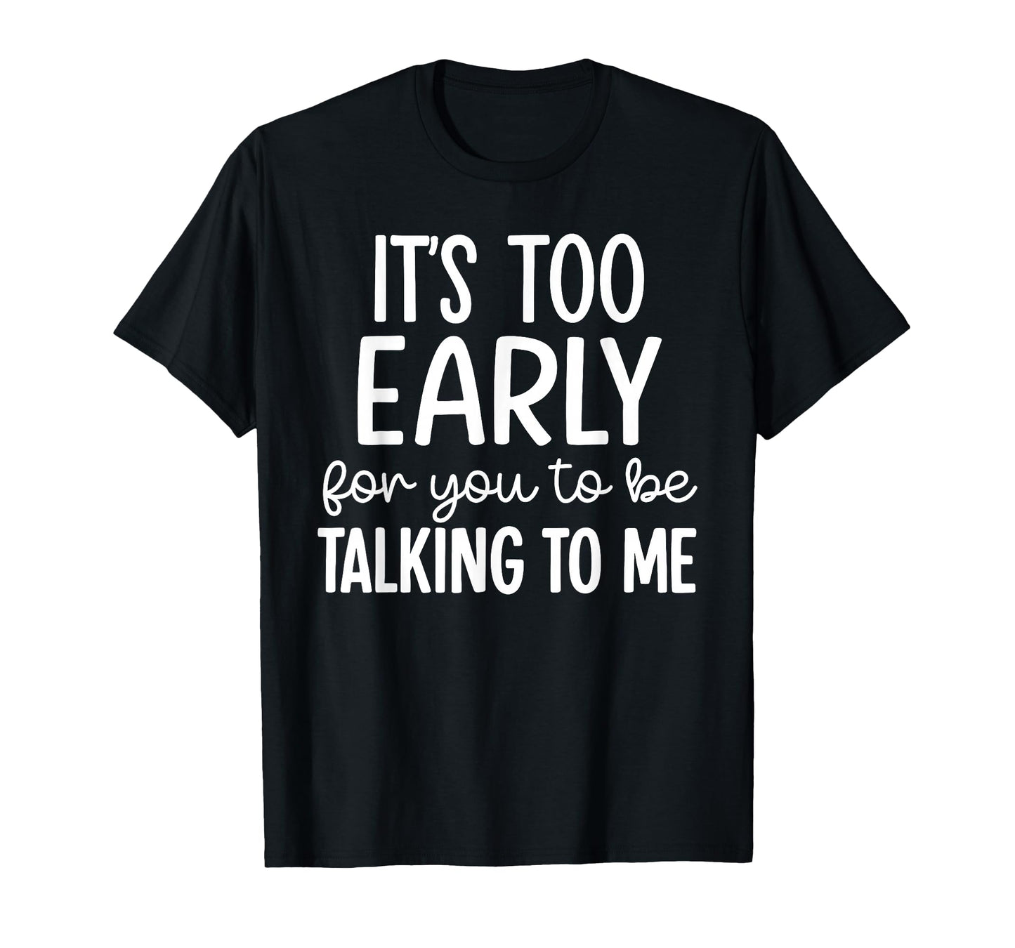 It’s Too Early for You to Be Talking to Me Funny T-Shirt