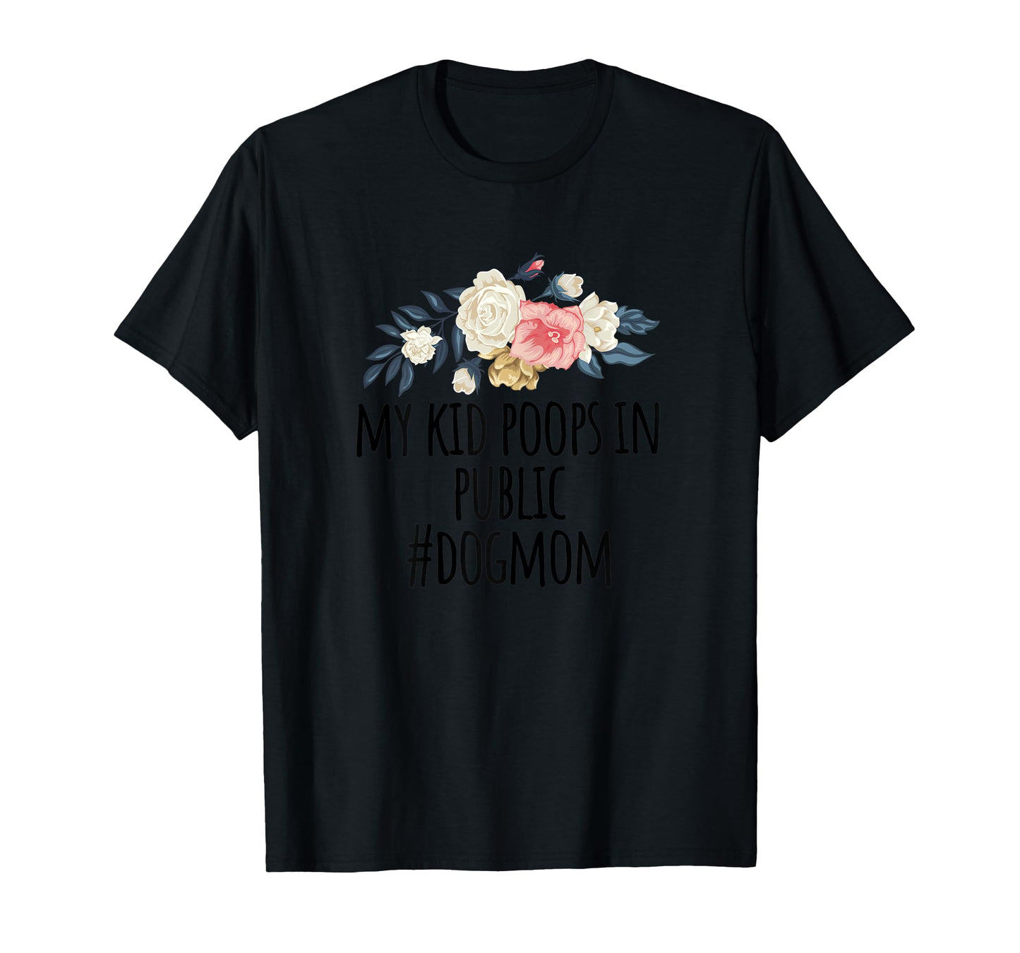 Womens Flowers illustration Funny My Kid Poops In Public #dogmom T-Shirt