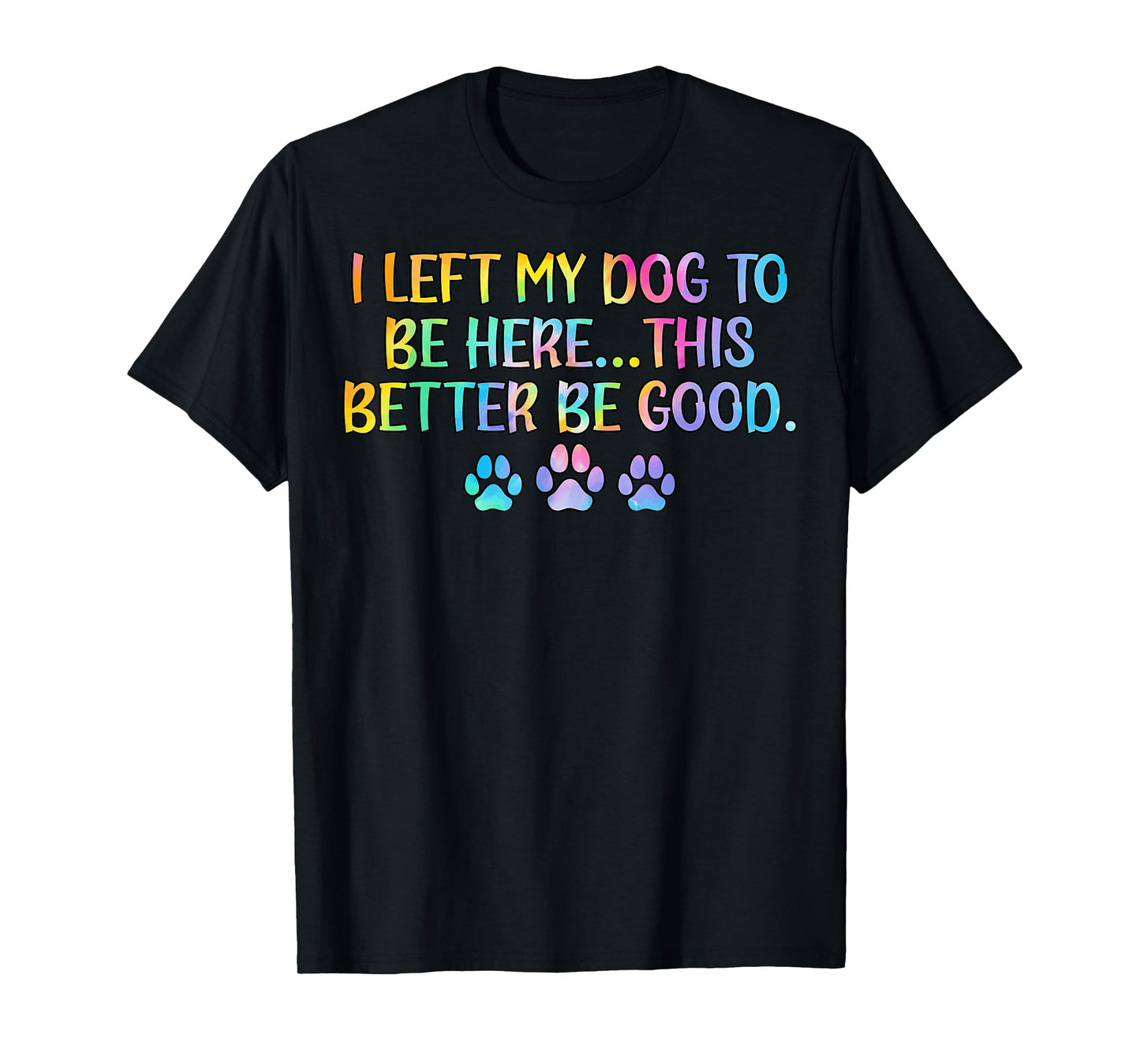 Women I Left My Dog To Be Here This Better Be Good Dog Joke T-Shirt