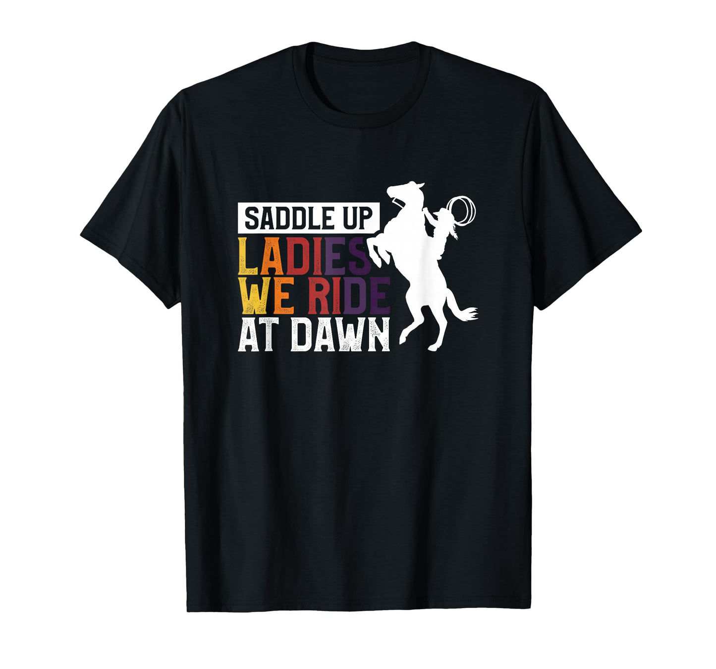 Saddle Up Ladies We Ride At Dawn T-Shirt