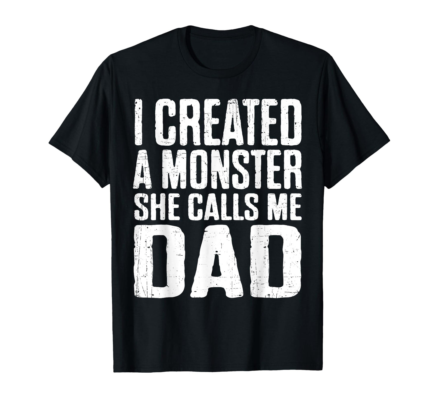I Created A Monster She Calls Me Dad Funny Fathers Day Papa T-Shirt