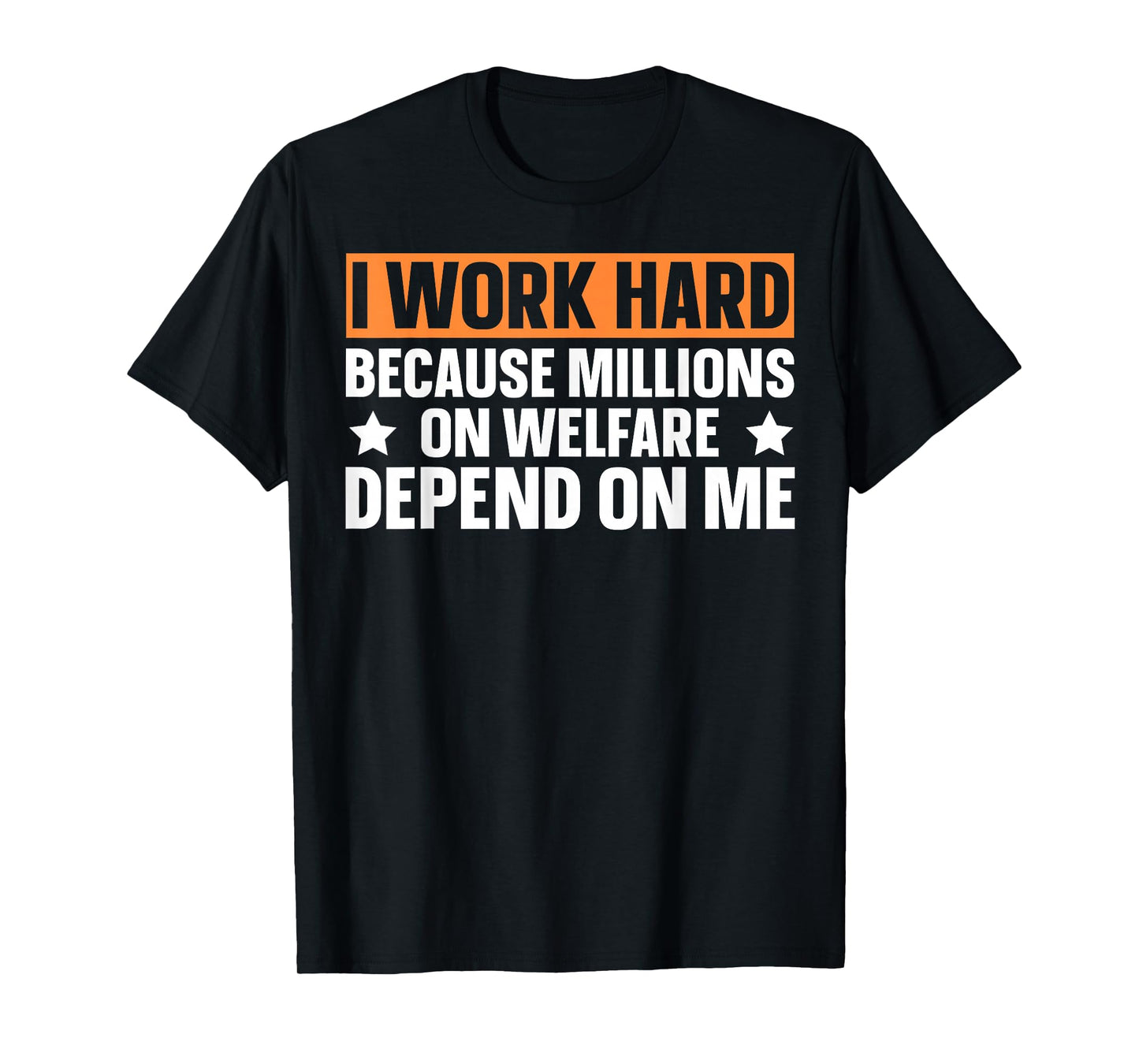 I Work Hard Because Millions On Welfare Depend On Me T-Shirt