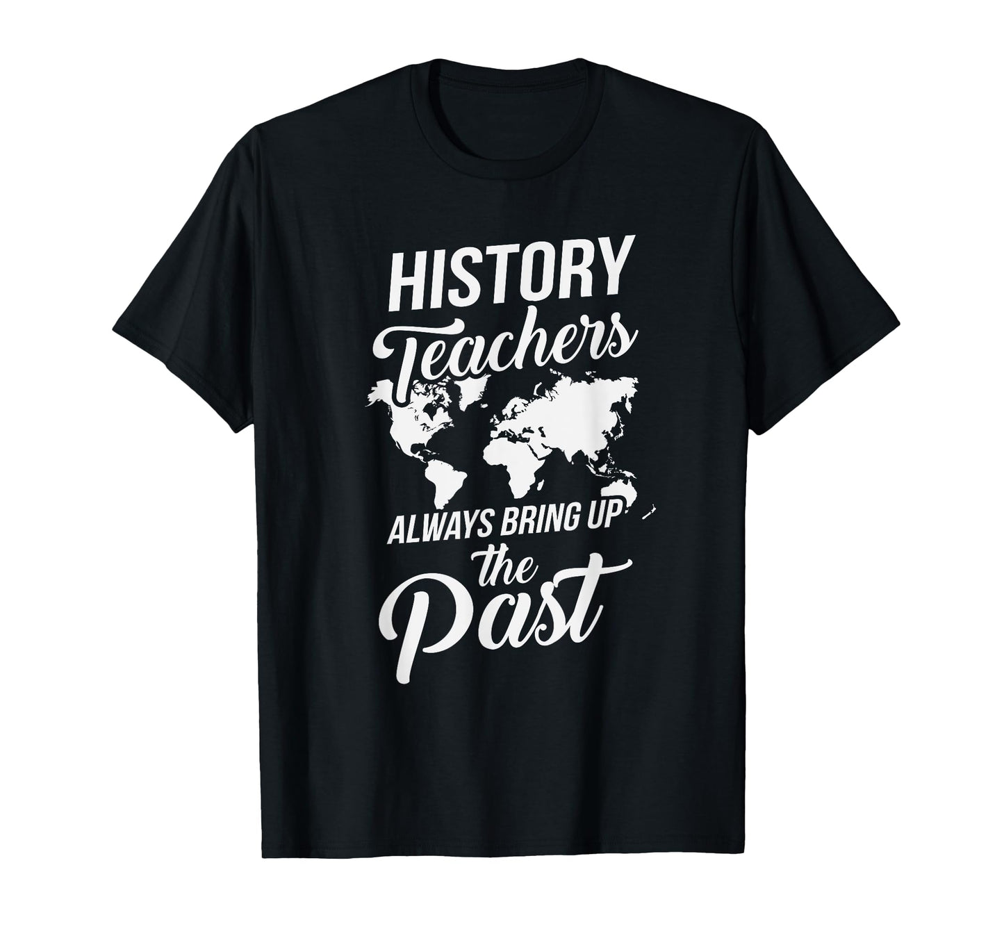 Funny History Teachers Always Bring Up The Past T-Shirt for Men Women Girls Kids