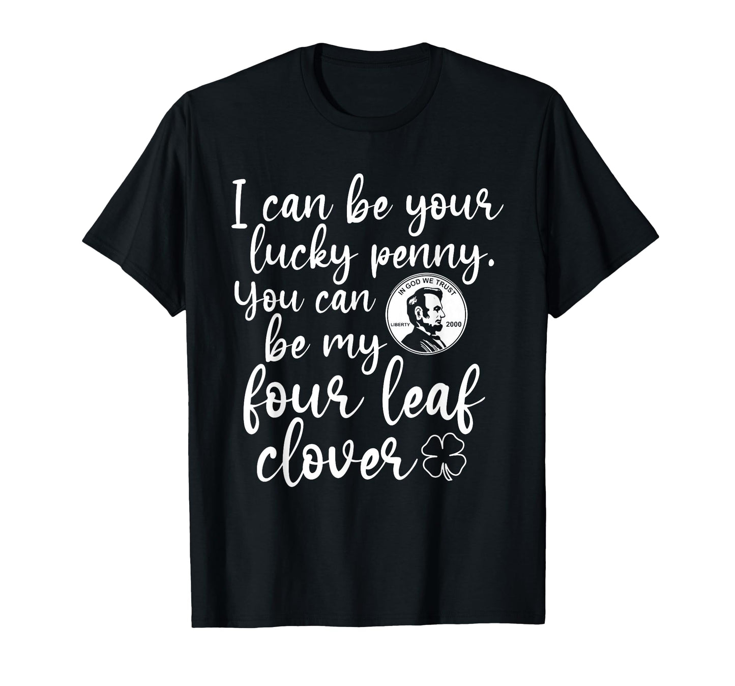 I Can Be Your Lucky Penny You Can Be My Four Leaf Clover T-Shirt