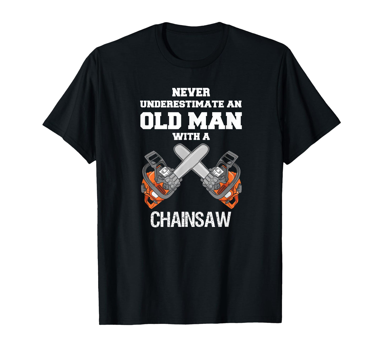 NEVER UNDERESTIMATE AN OLD MAN CHAINSAW CARPENTER LUMBERJACK T-Shirt