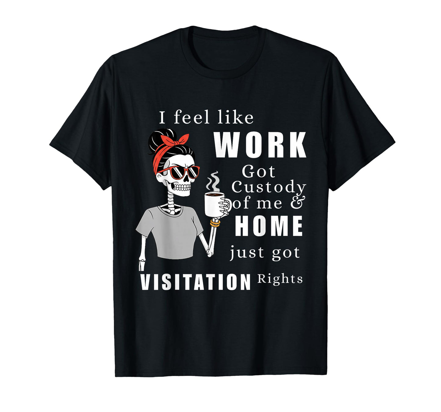 I Feel Like Work Got Custody of Me Funny Home Visitation Tee T-Shirt