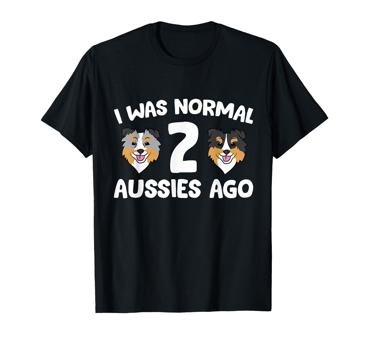 I was Normal 2 Aussies Ago Funny Australian Shepherd T-Shirt