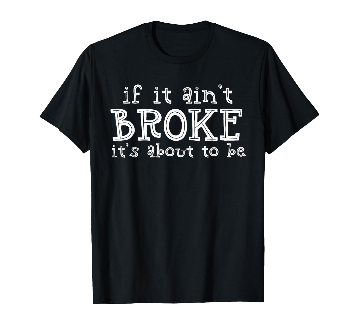 If It Ain't Broke It's About To Be T-Shirt