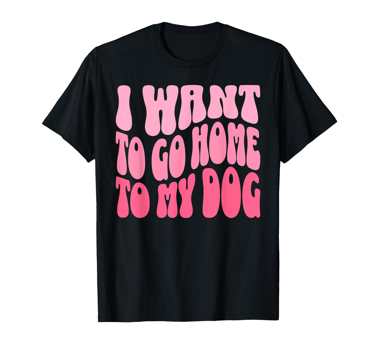 I Want to Go Home to My Dog Funny Dogs Lover Quote T-Shirt