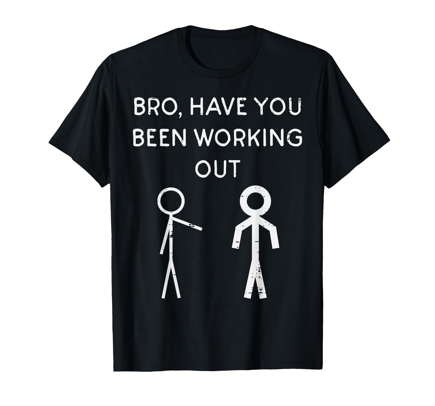 Bro Have You Been Working Out Stickman Gym Workout Men Women T-Shirt