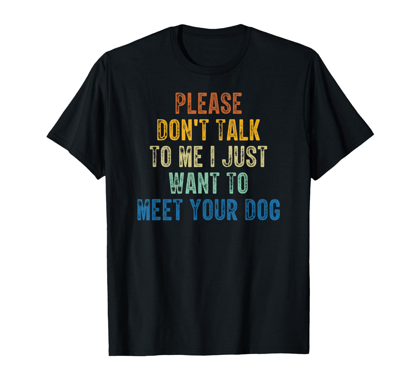 Please Don't Talk To Me I Just Want To Meet Your Dog T-Shirt