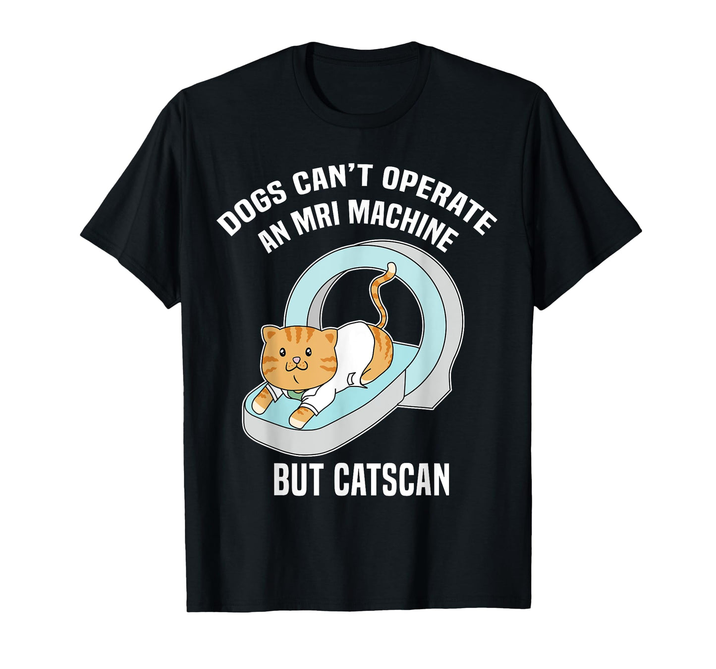 Dog's Can't MRI But Catscan Funny Kitty Cat Humor T Shirt T-Shirt